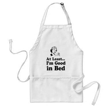 At Least I'm Good in Bed Adult Apron