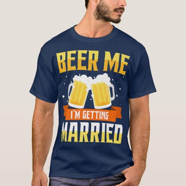 Funny Bachelor Party Beer Me Im Getting Married Me T-Shirt