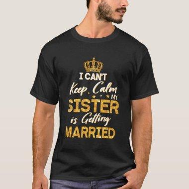 I Can'T Keep Calm My Sister Is Getting Married Wed T-Shirt