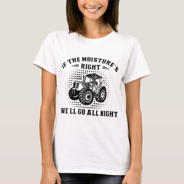 if the moisture's right we'll go all night farm T-Shirt