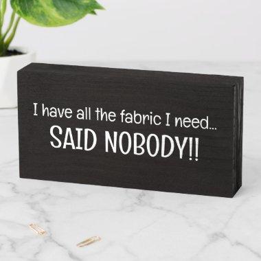 I've All Fabric I Need Said Nobody Sewing Funny Wooden Box Sign