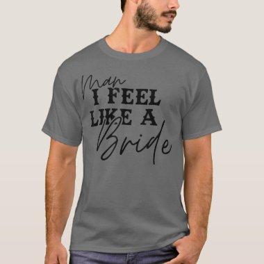 Man I Feel Like A Bride l Lets Go Girls Western Me T-Shirt