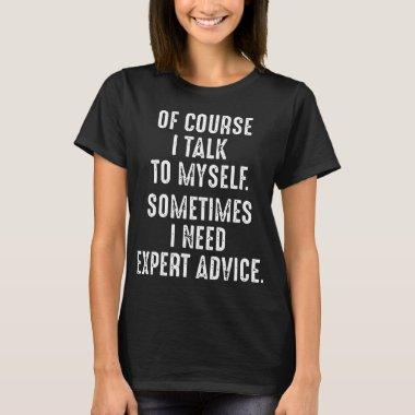 of course i talk to myself sometimes i need expert T-Shirt