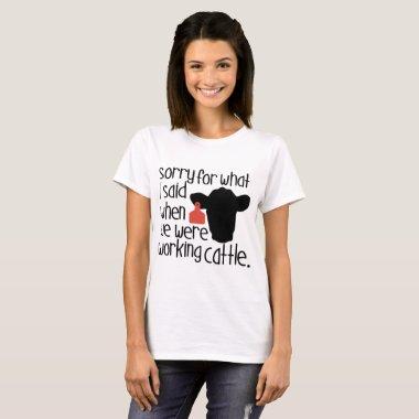 sorry for what i said when we were working cattle T-Shirt