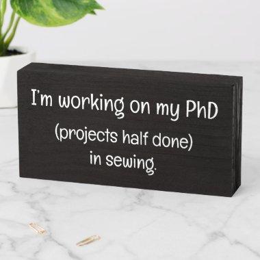Working on PHd projects half done in Sewing Funny Wooden Box Sign